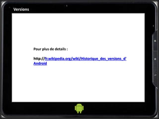 Versions
Pour plus de details :
http://fr.wikipedia.org/wiki/Historique_des_versions_d'
Android
 