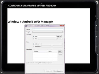 CONFIGURER UN APPAREIL VIRTUEL ANDROID
Window > Android AVD Manager
 
