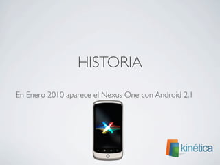 HISTORIA
En Enero 2010 aparece el Nexus One con Android 2.1
 