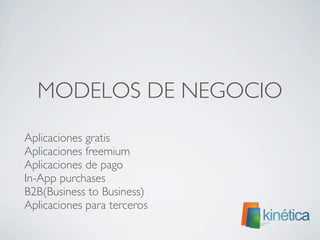 MODELOS DE NEGOCIO
	

 Aplicaciones gratis
	

 Aplicaciones freemium
	

 Aplicaciones de pago
	

 In-App purchases
	

 B2B(Business to Business)
	

 Aplicaciones para terceros	

 