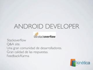 ANDROID DEVELOPER
	

 Stackoverﬂow
Q&A site.
Una gran comunidad de desarrolladores.
Gran calidad de las respuestas.
Feedback/Karma
 