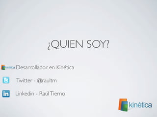 ¿QUIEN SOY?
	

 Desarrollador en Kinética
	

Twitter - @raultm
	

Linkedin - RaúlTierno
 