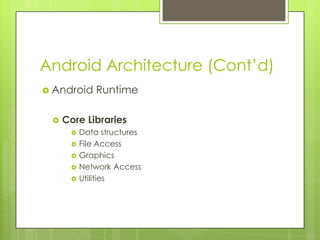 Android Architecture (Cont’d)
 Android Runtime
 Core Libraries
 Data structures
 File Access
 Graphics
 Network Access
 Utilities
 
