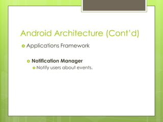 Android Architecture (Cont’d)
 Applications Framework
 Notification Manager
 Notify users about events.
 
