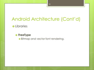 Android Architecture (Cont’d)
 Libraries
 FreeType
 Bitmap and vector font rendering.
20
 