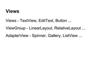 Views
Views - TextView, EditText, Button ...
ViewGroup - LinearLayout, RelativeLayout ...
AdapterView - Spinner, Gallery, ListView ...
 