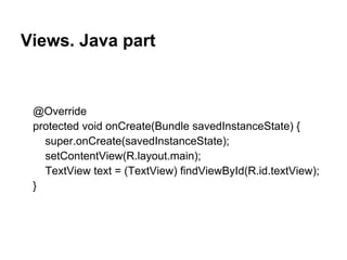 Views. Java part
@Override
protected void onCreate(Bundle savedInstanceState) {
super.onCreate(savedInstanceState);
setContentView(R.layout.main);
TextView text = (TextView) findViewById(R.id.textView);
}
 