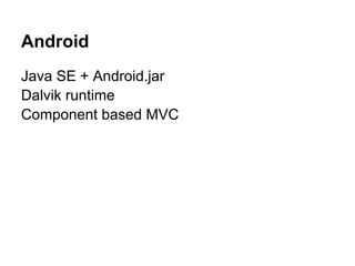 Android
Java SE + Android.jar
Dalvik runtime
Component based MVC
 
