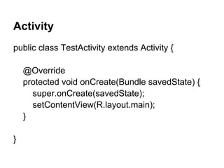 Activity
public class TestActivity extends Activity {
@Override
protected void onCreate(Bundle savedState) {
super.onCreate(savedState);
setContentView(R.layout.main);
}
}
 