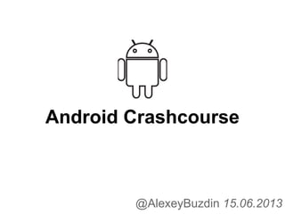 Android Crashcourse
@AlexeyBuzdin 15.06.2013
 