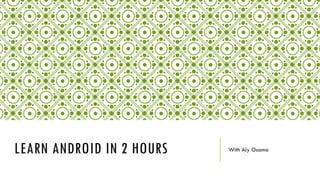 LEARN ANDROID IN 2 HOURS With Aly Osama
 