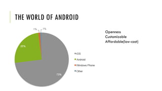 THE WORLD OF ANDROID
Openness
Customizable
Affordable(low-cost)
 