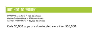 BUT NOT TO WORRY...
800,0000 apps have < 100 downloads.
Another 700,000 have < 1000 downloads.
Another 400,000 have < 10,000 downloads.
Only 35,000 apps are downloaded more than 500,000.
 