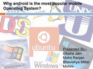 Why android is the most popular mobile
Operating System?
Presented By:-
Diksha Jain
Mohit Ranjan
Bhavishya Mittal
Mohini
 