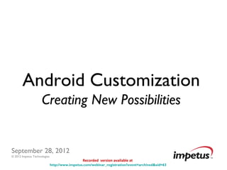 Android Customization
                     Creating New Possibilities


September 28, 2012
© 2012 Impetus Technologies
                                                Recorded version available at
                              http://www.impetus.com/webinar_registration?event=archived&eid=63
 