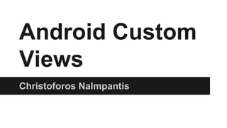 Android Custom
Views
Christoforos Nalmpantis

 