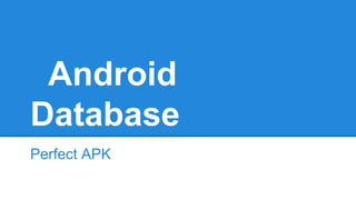 Android
Database
Perfect APK
 