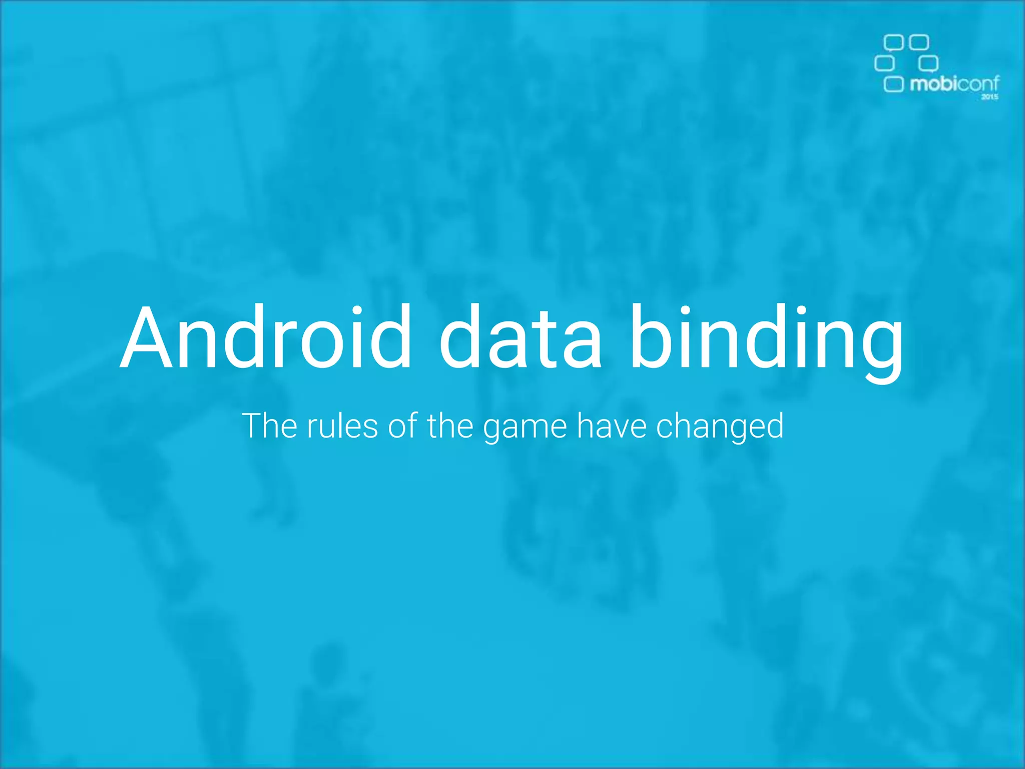 Android data binding
The rules of the game have changed
 