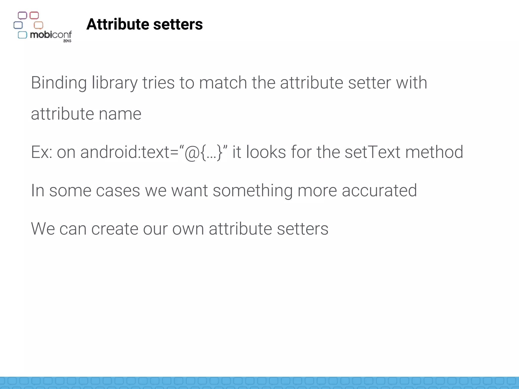 z
Attribute Setters
@BindingAdapter("android:paddingLeft")
public static void setPaddingLeft(View view, int padding) {
view.setPadding(padding,
view.getPaddingTop(),
view.getPaddingRight(),
view.getPaddingBottom());
}
 