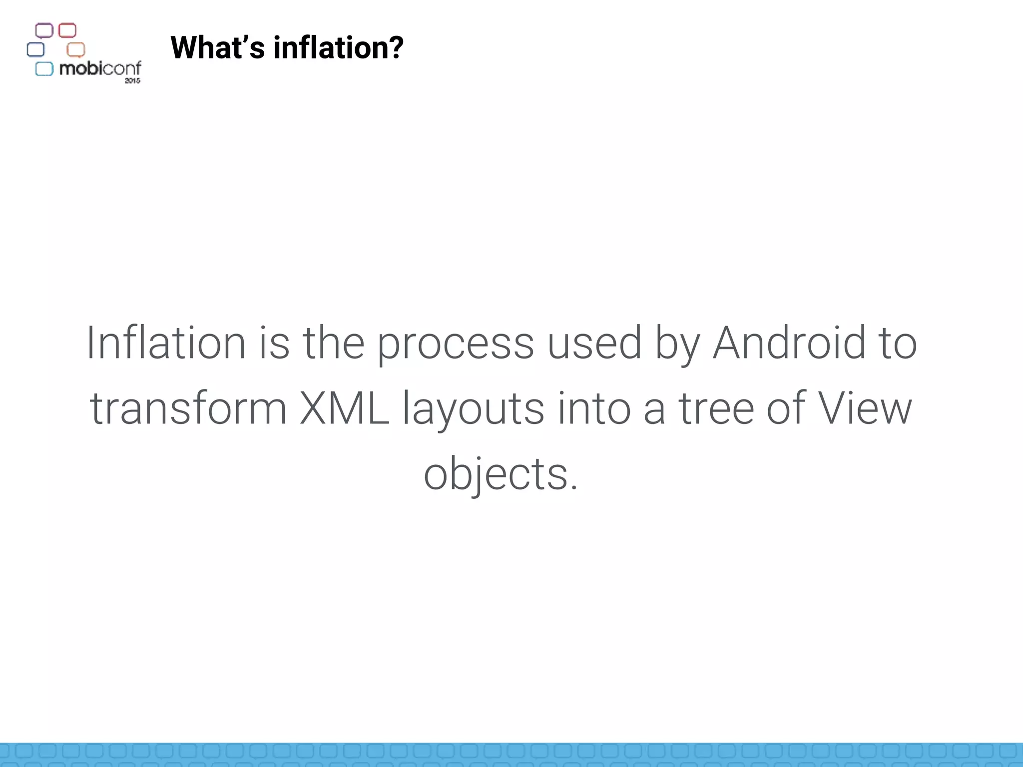 What’s inflation?
Inflation is the process used by Android to
transform XML layouts into a tree of View
objects.
 