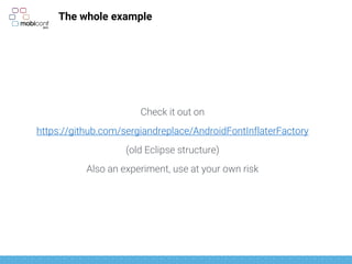 The whole example
Check it out on
https://github.com/sergiandreplace/AndroidFontInflaterFactory
(old Eclipse structure)
Also an experiment, use at your own risk
 
