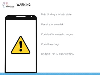 WARNING
Data binding is in beta state
Use at your own risk
Could suffer several changes
Could have bugs
DO NOT USE IN PRODUCTION
 
