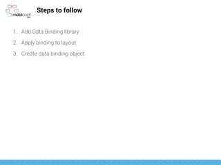 Steps to follow
1. Add Data Binding library
2. Apply binding to layout
3. Create data binding object
4. Do the binding
 