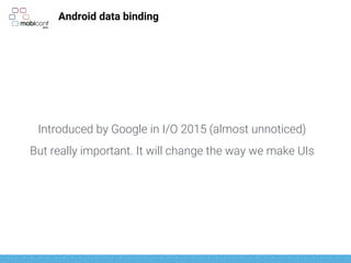Android data binding
Introduced by Google in I/O 2015 (almost unnoticed)
But really important. It will change the way we make UIs
 