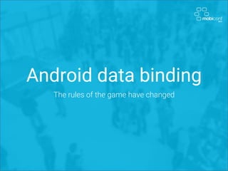 Android data binding
The rules of the game have changed
 