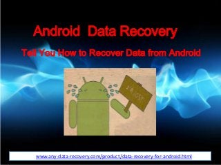 Android Data Recovery
Tell You How to Recover Data from Android
httpwww.any-data-recovery.com/product/data-recovery-for-android.html
 