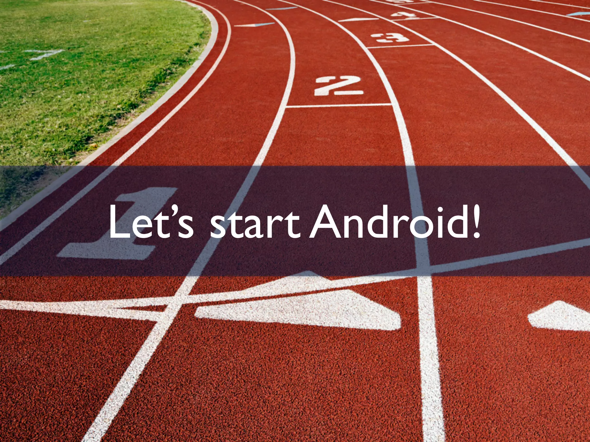 Let’s start Android!
 