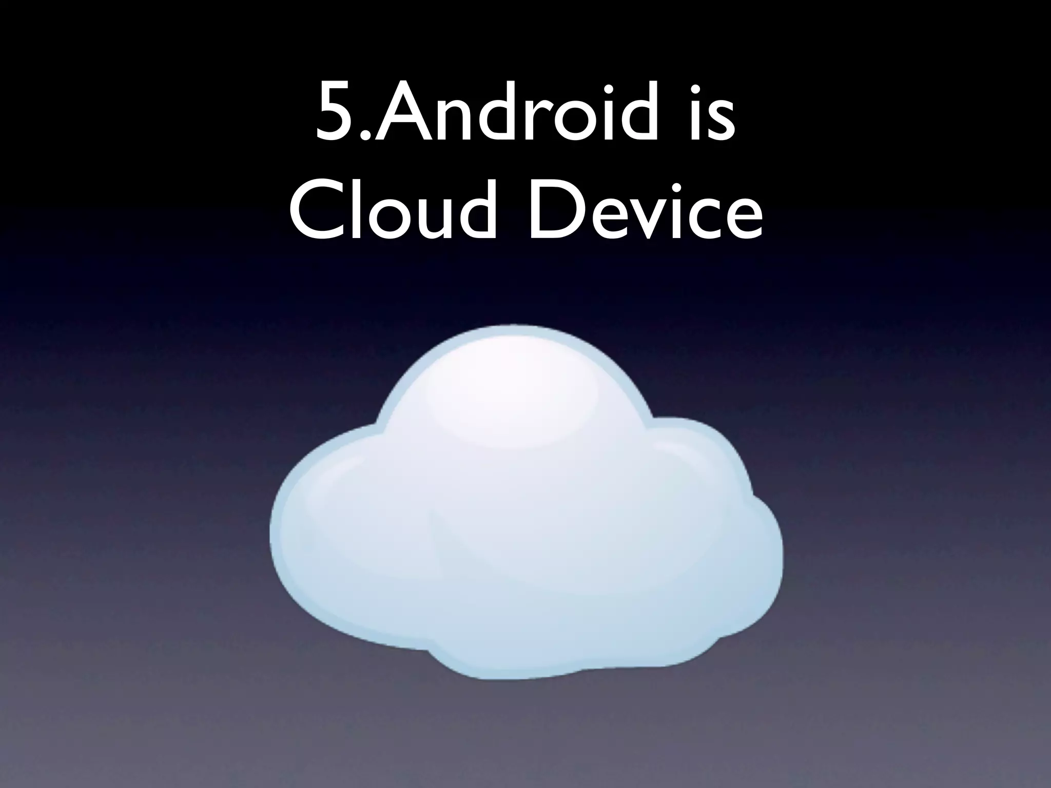 5.Android is
Cloud Device
 