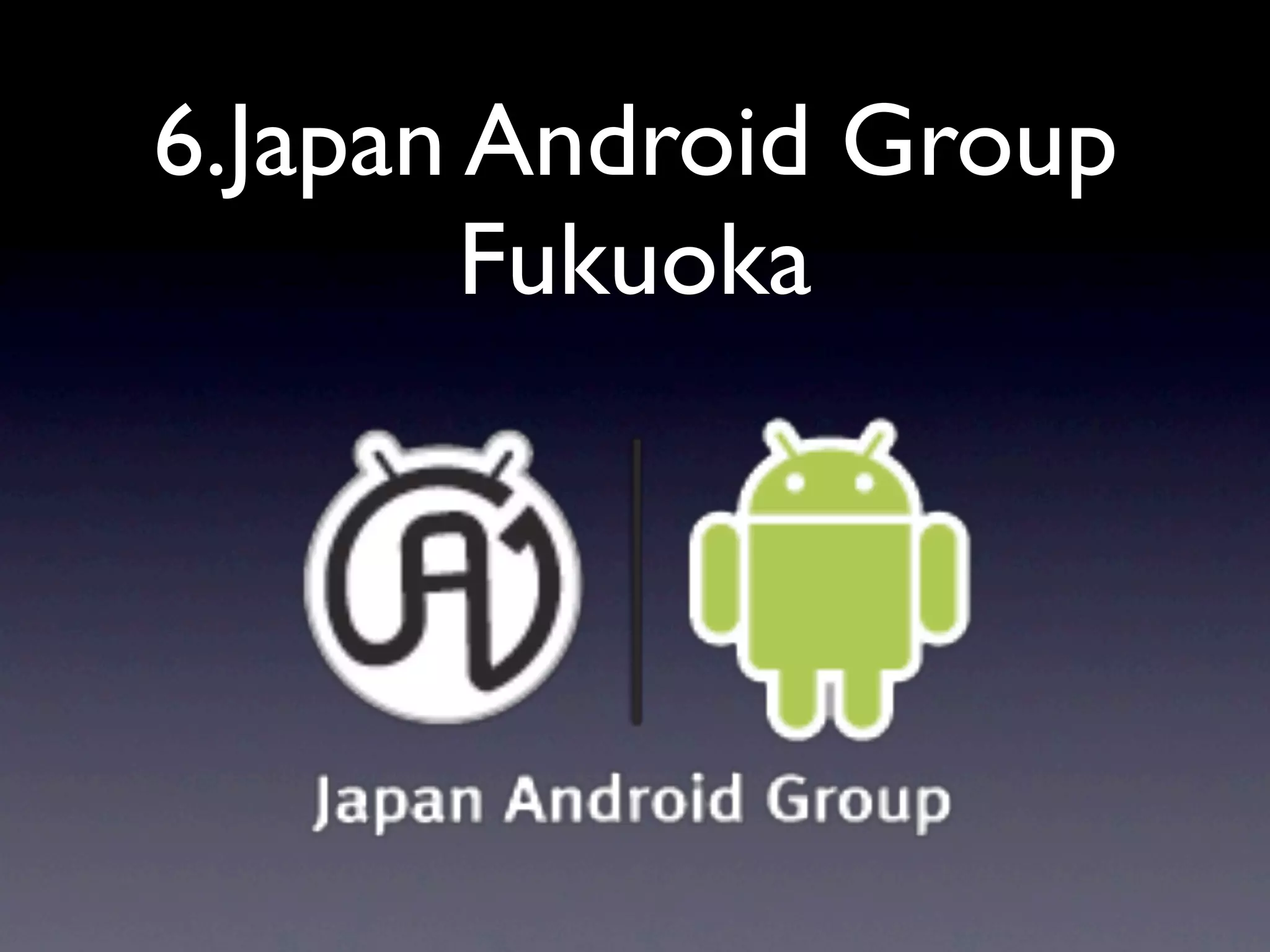 6.Japan Android Group
        Fukuoka
 