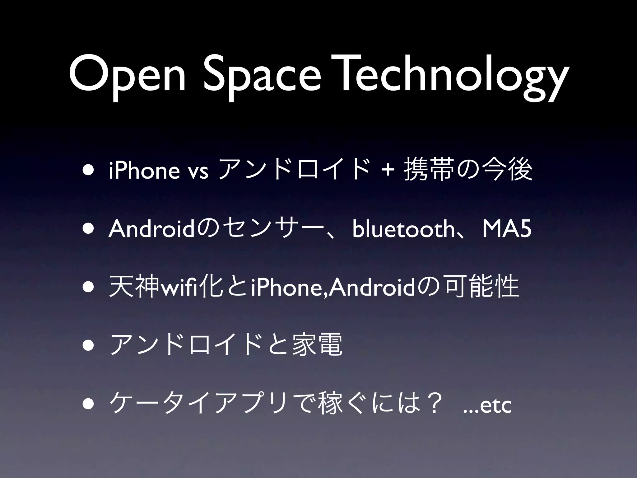 Open Space Technology
• iPhone vs              +

• Android             bluetooth MA5

• wiﬁ         iPhone,Android

•
•                              ...etc
 