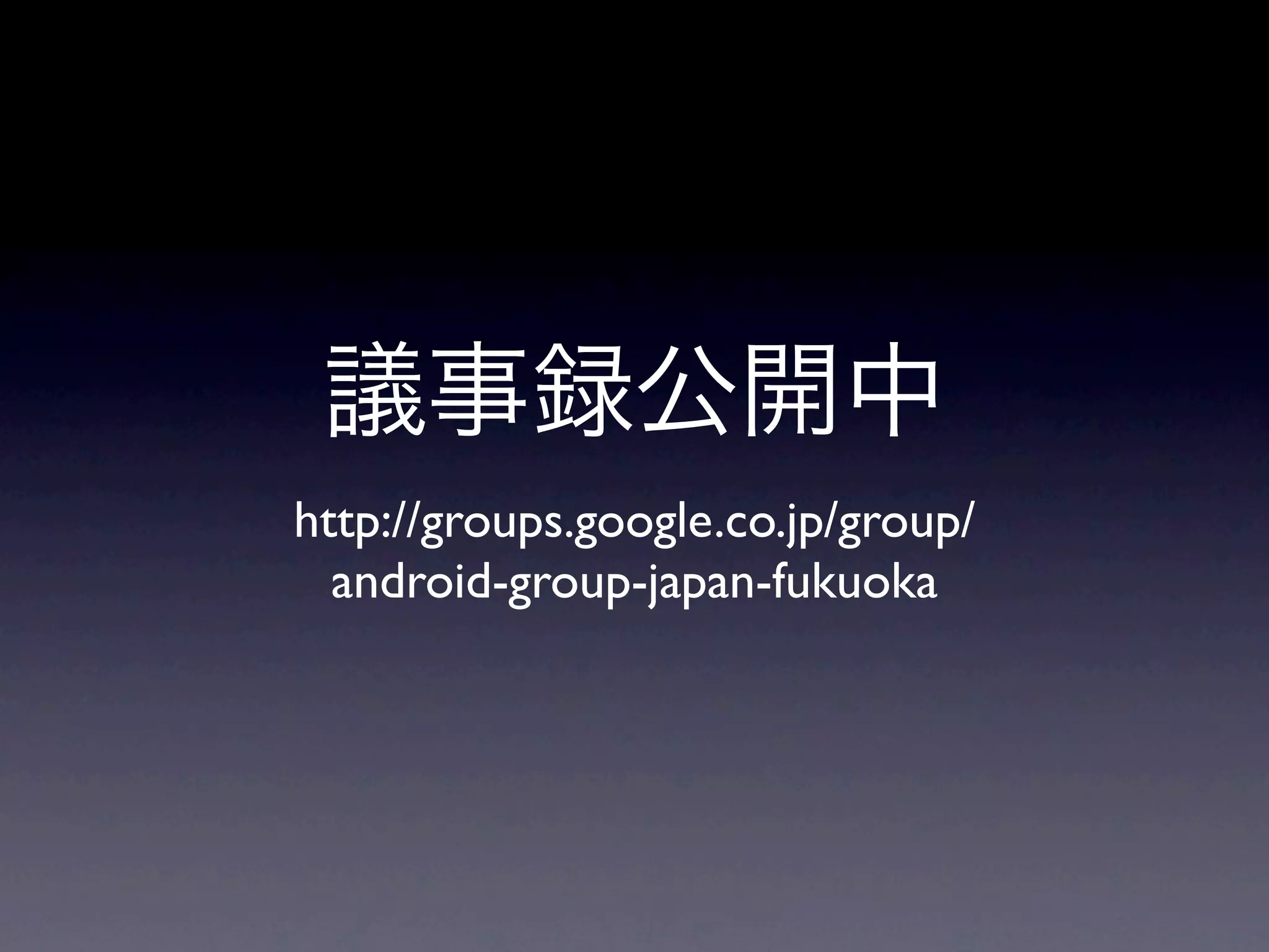 http://groups.google.co.jp/group/
  android-group-japan-fukuoka
 
