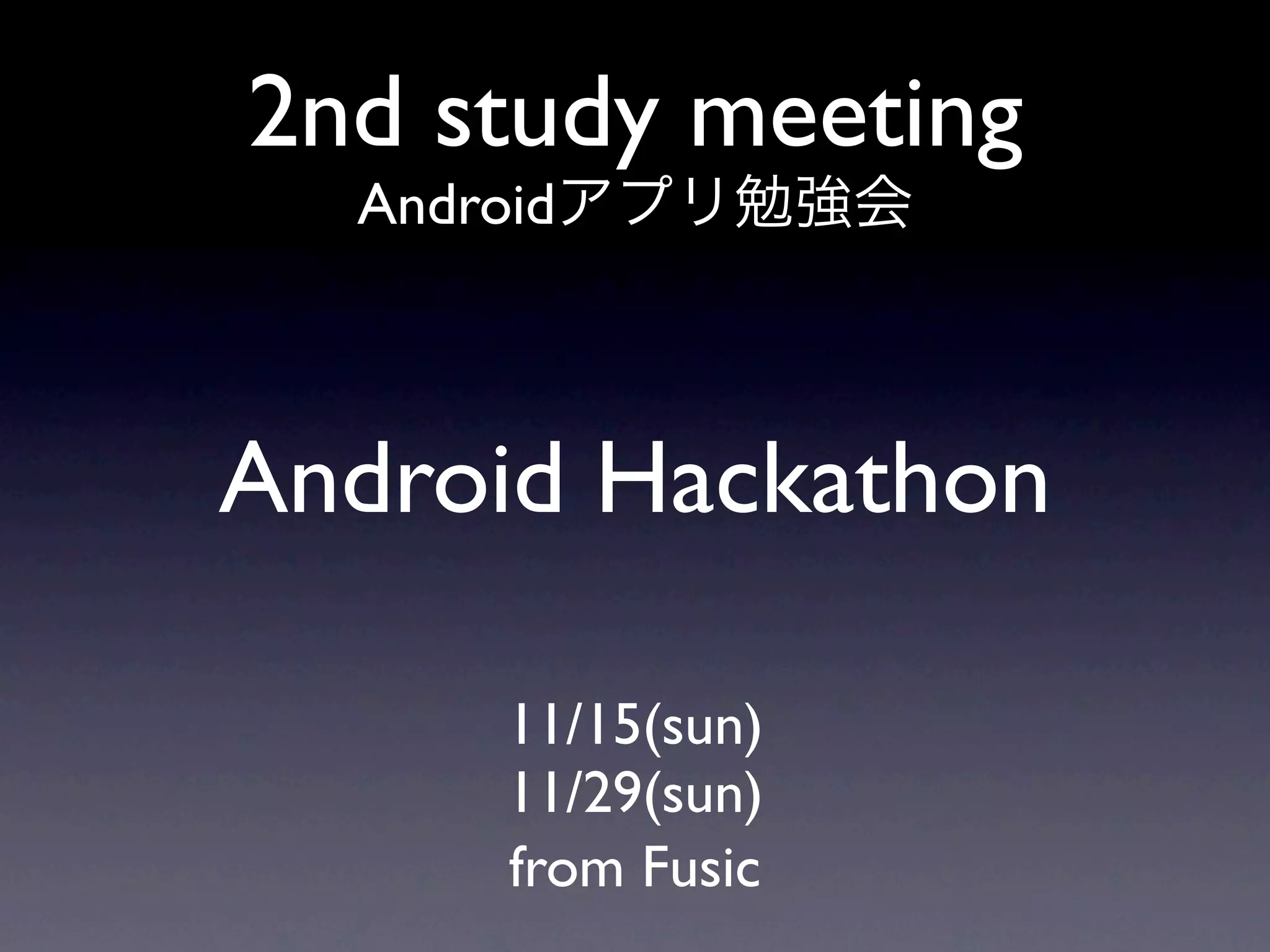 2nd study meeting
  Android



Android Hackathon

       11/15(sun)
       11/29(sun)
       from Fusic
 