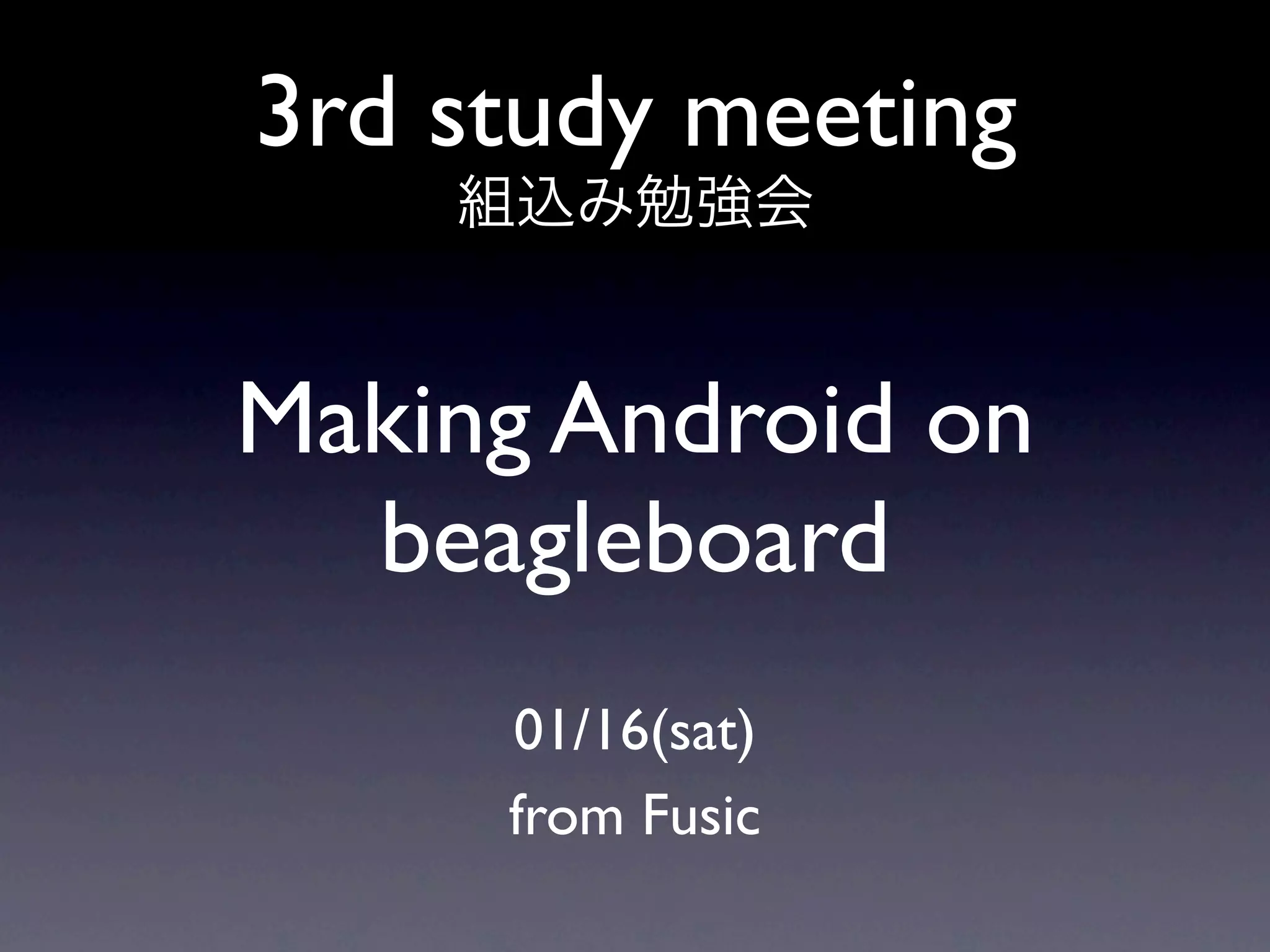3rd study meeting

Making Android on
  beagleboard
     01/16(sat)
     from Fusic
 
