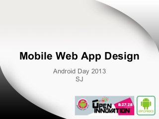 Mobile Web App Design
Android Day 2013
SJ

 