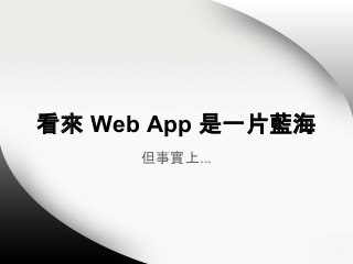 看來 Web App 是一片藍海
但事實上...

 