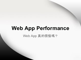 Web App Performance
Web App 真的很慢嗎？

 