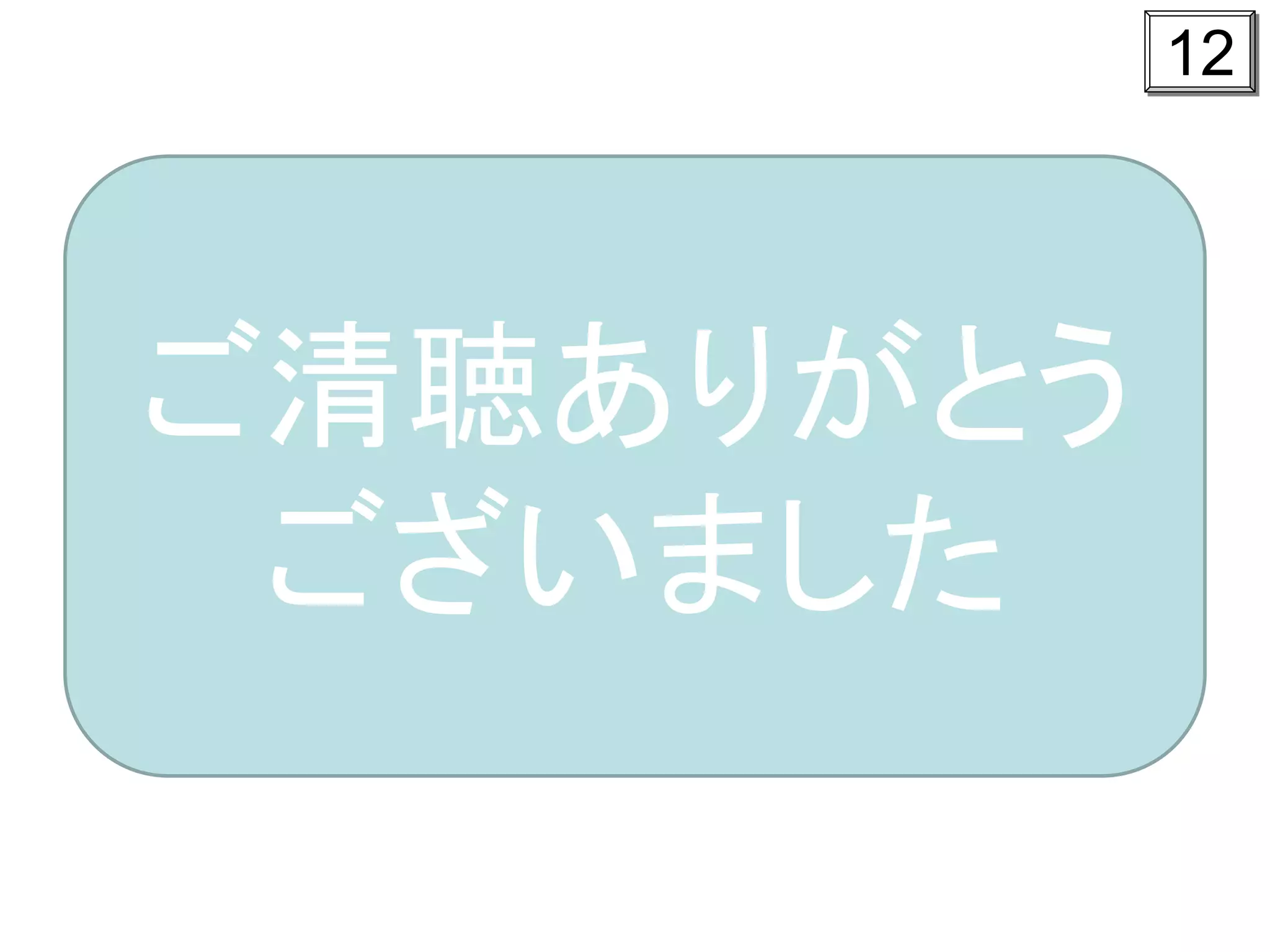 12




ご清聴ありがとう
 ございました
 