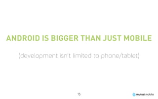 Android is bigger than just mobile

  (development isn’t limited to phone/tablet)




                      15
 