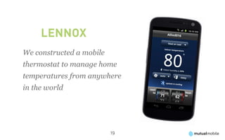 Lennox
We constructed a mobile
thermostat to manage home
temperatures from anywhere
in the world




                          19
 