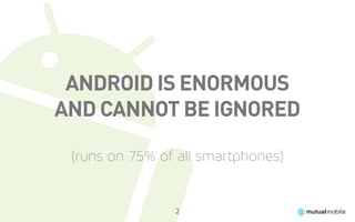 Android is enormous
and cannot be ignored

 (runs on 75% of all smartphones)


                2
 