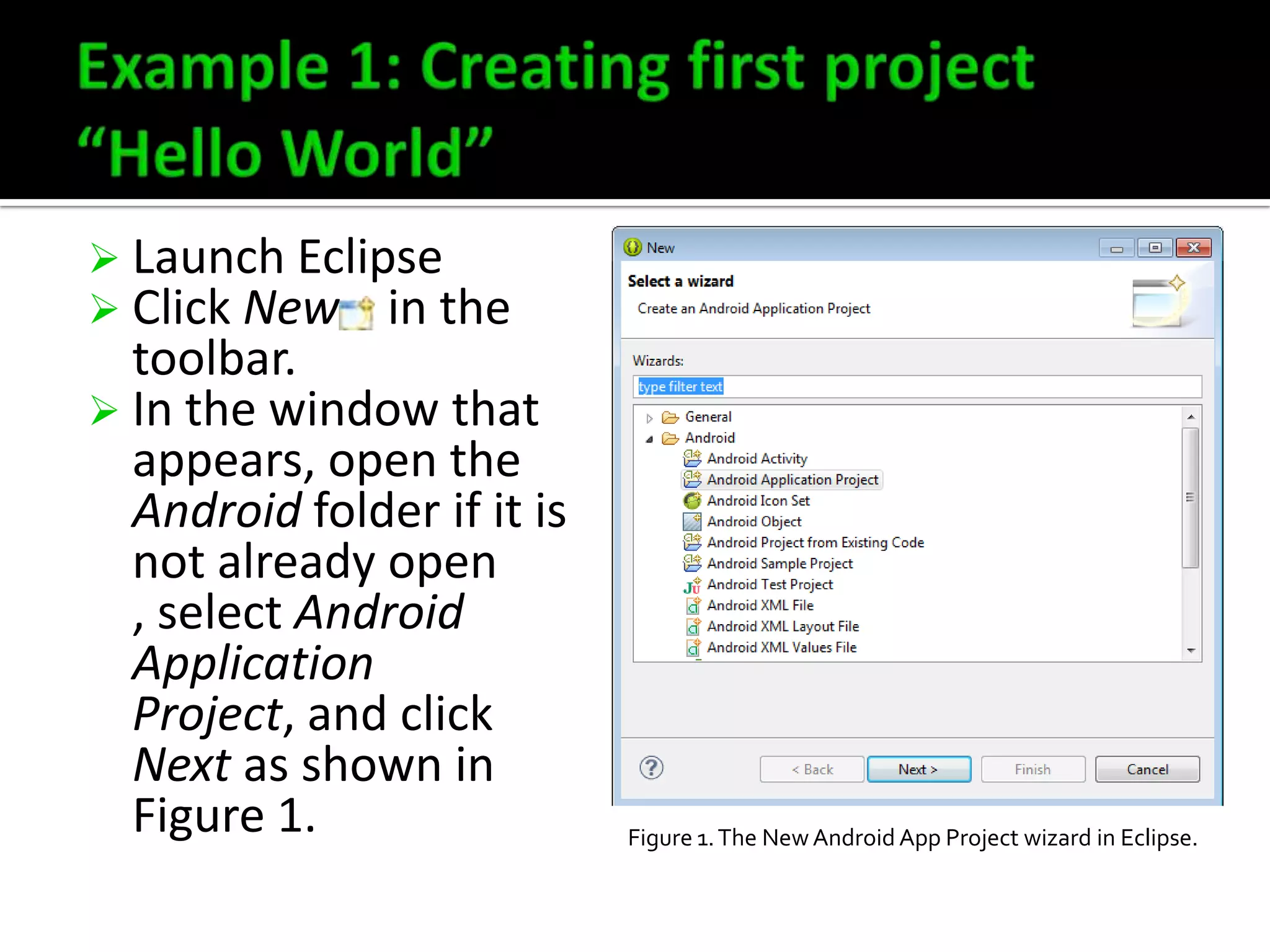  Launch Eclipse
 Click New in the

toolbar.
 In the window that
appears, open the
Android folder if it is
not already open
, select Android
Application
Project, and click
Next as shown in
Figure 1.

Figure 1. The New Android App Project wizard in Eclipse.

 
