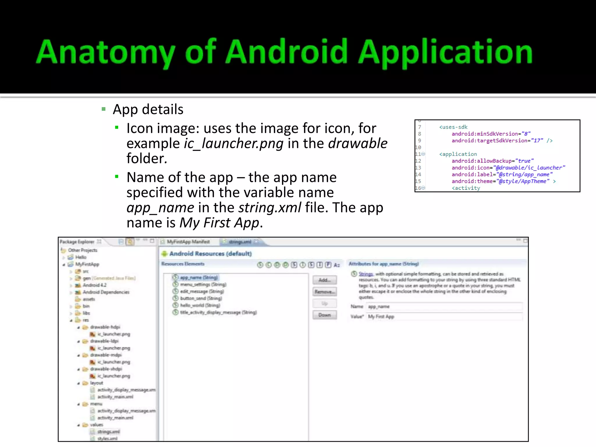 ▪ App details
 Icon image: uses the image for icon, for
example ic_launcher.png in the drawable
folder.
 Name of the app – the app name
specified with the variable name
app_name in the string.xml file. The app
name is My First App.

 
