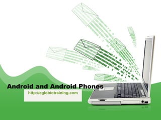 Android and Android Phones
     http://eglobiotraining.com
 