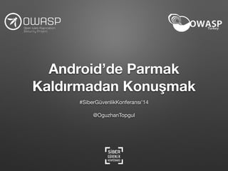 Android’de Parmak
Kaldırmadan Konuşmak
#SiberGüvenlikKonferansı’14

!
@OguzhanTopgul
 