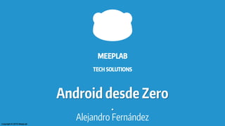 Android desde Zero
.
Alejandro FernándezCopyright © 2015 MeepLab
 