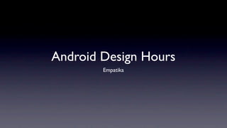 Android Design Hours
        Empatika
 